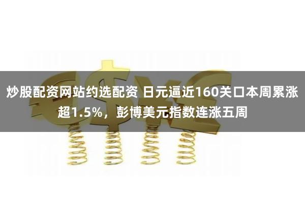 炒股配资网站约选配资 日元逼近160关口本周累涨超1.5%，彭博美元指数连涨五周