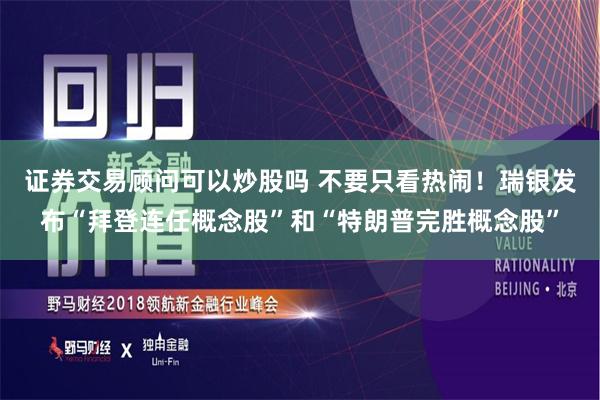 证券交易顾问可以炒股吗 不要只看热闹！瑞银发布“拜登连任概念股”和“特朗普完胜概念股”