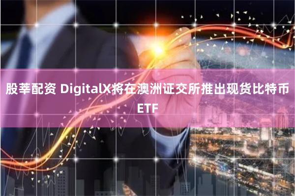 股莘配资 DigitalX将在澳洲证交所推出现货比特币ETF