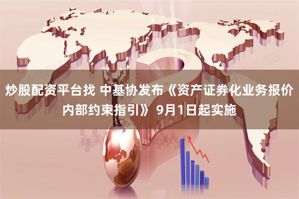 炒股配资平台找 中基协发布《资产证券化业务报价内部约束指引》 9月1日起实施