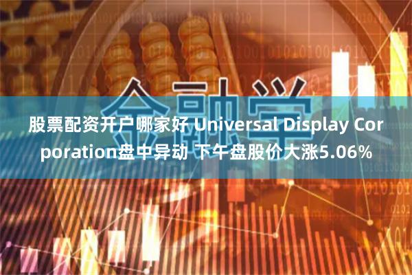 股票配资开户哪家好 Universal Display Corporation盘中异动 下午盘股价大涨5.06%