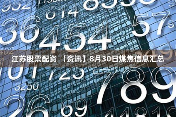 江苏股票配资 【资讯】8月30日煤焦信息汇总