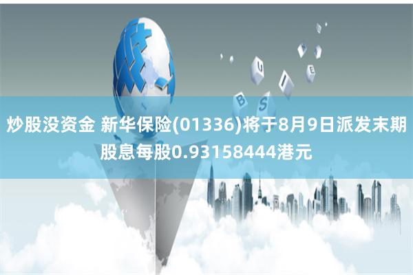 炒股没资金 新华保险(01336)将于8月9日派发末期股息每股0.93158444港元