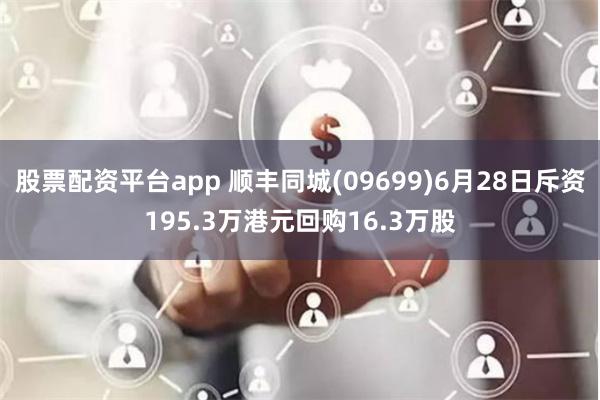 股票配资平台app 顺丰同城(09699)6月28日斥资195.3万港元回购16.3万股