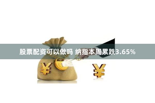 股票配资可以做吗 纳指本周累跌3.65%