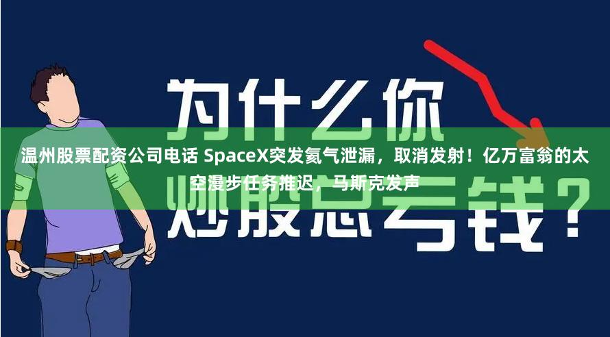 温州股票配资公司电话 SpaceX突发氦气泄漏，取消发射！亿万富翁的太空漫步任务推迟，马斯克发声