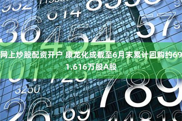 网上炒股配资开户 康龙化成截至6月末累计回购约691.616万股A股