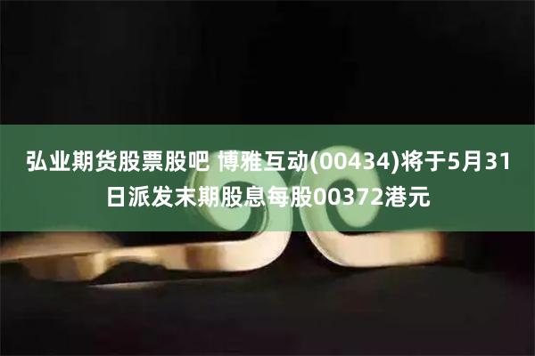 弘业期货股票股吧 博雅互动(00434)将于5月31日派发末期股息每股00372港元