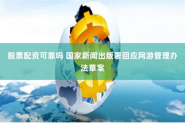 股票配资可靠吗 国家新闻出版署回应网游管理办法草案