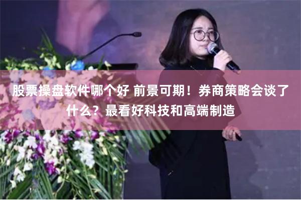 股票操盘软件哪个好 前景可期！券商策略会谈了什么？最看好科技和高端制造