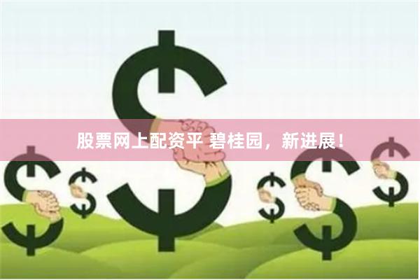股票网上配资平 碧桂园，新进展！