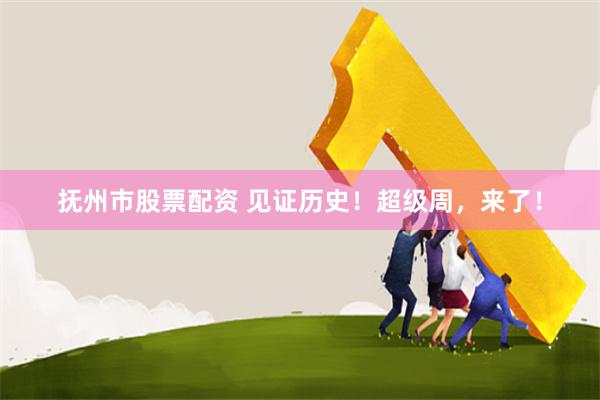 抚州市股票配资 见证历史！超级周，来了！