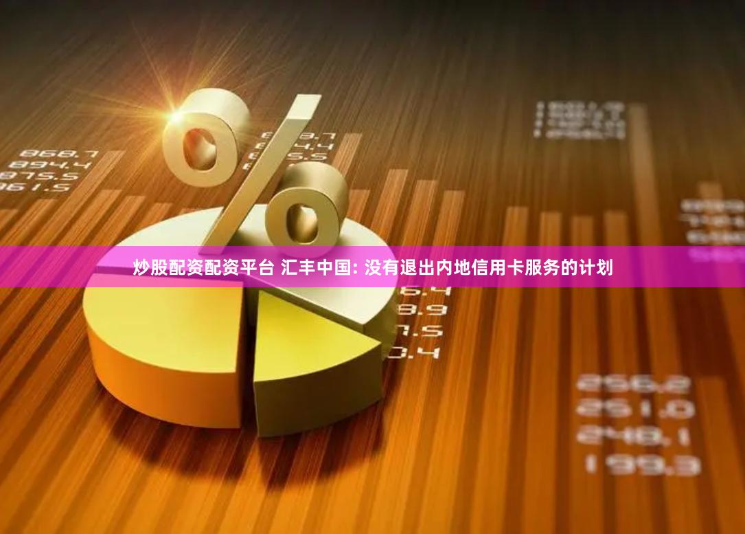 炒股配资配资平台 汇丰中国: 没有退出内地信用卡服务的计划