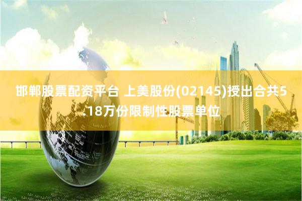 邯郸股票配资平台 上美股份(02145)授出合共5.18万份限制性股票单位