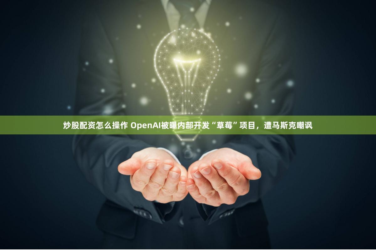 炒股配资怎么操作 OpenAI被曝内部开发“草莓”项目，遭马斯克嘲讽