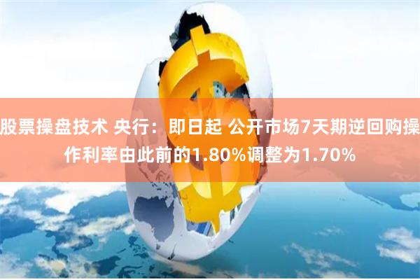 股票操盘技术 央行：即日起 公开市场7天期逆回购操作利率由此前的1.80%调整为1.70%