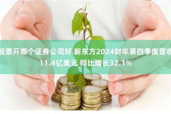 股票开哪个证券公司好 新东方2024财年第四季度营收11.4亿美元 同比增长32.1%