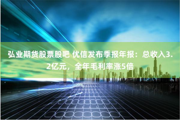 弘业期货股票股吧 优信发布季报年报：总收入3.2亿元，全年毛利率涨5倍