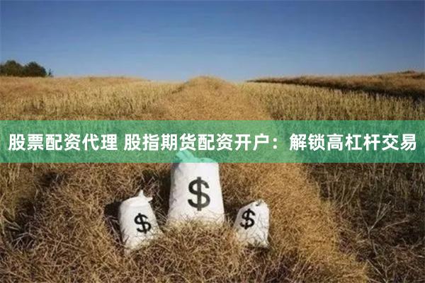 股票配资代理 股指期货配资开户：解锁高杠杆交易