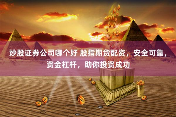 炒股证券公司哪个好 股指期货配资，安全可靠，资金杠杆，助你投资成功