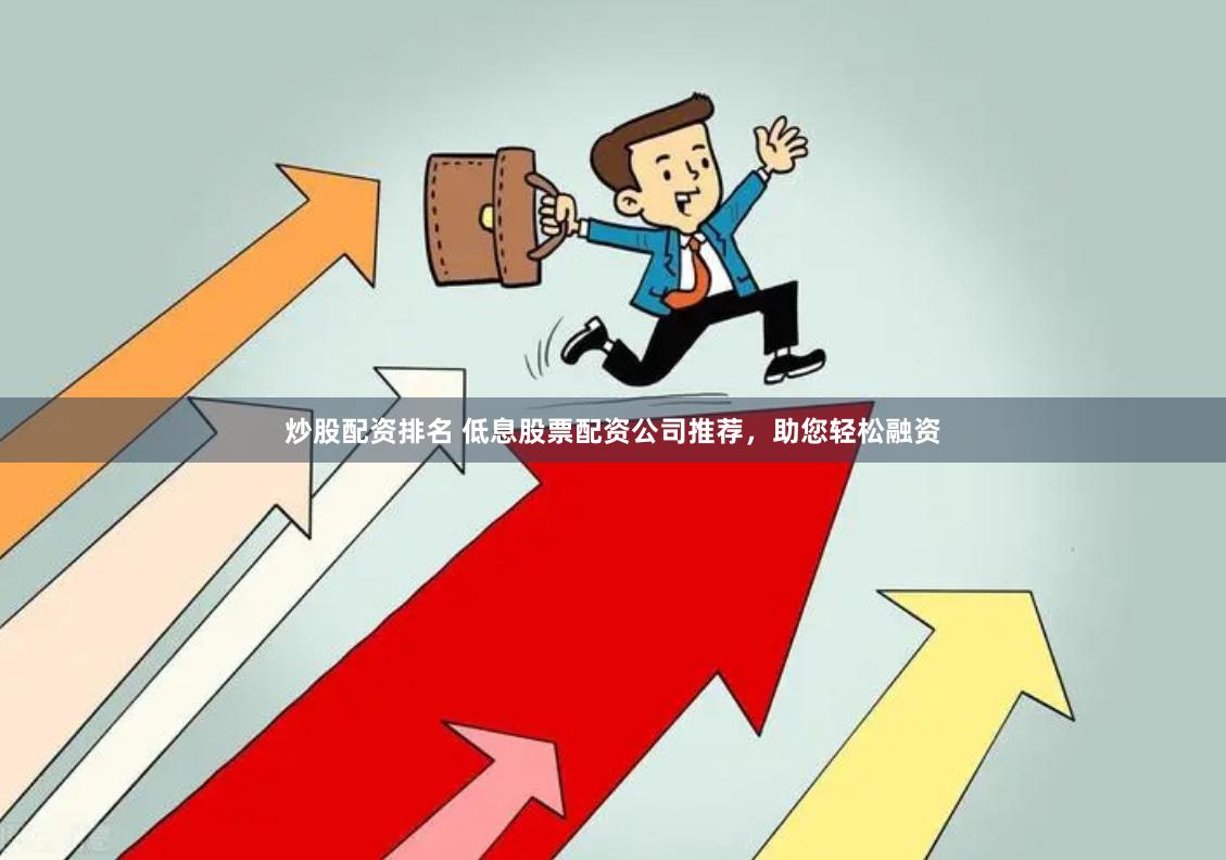 炒股配资排名 低息股票配资公司推荐，助您轻松融资