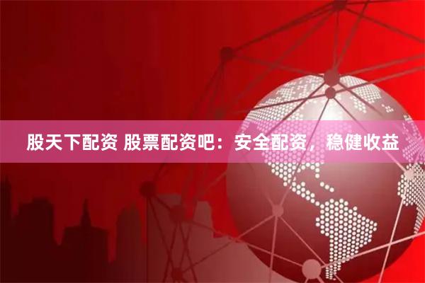 股天下配资 股票配资吧：安全配资，稳健收益