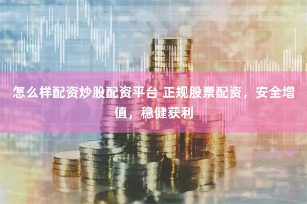 怎么样配资炒股配资平台 正规股票配资，安全增值，稳健获利