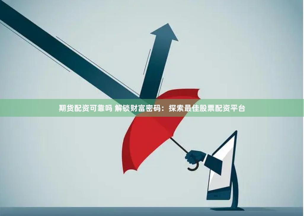 期货配资可靠吗 解锁财富密码：探索最佳股票配资平台