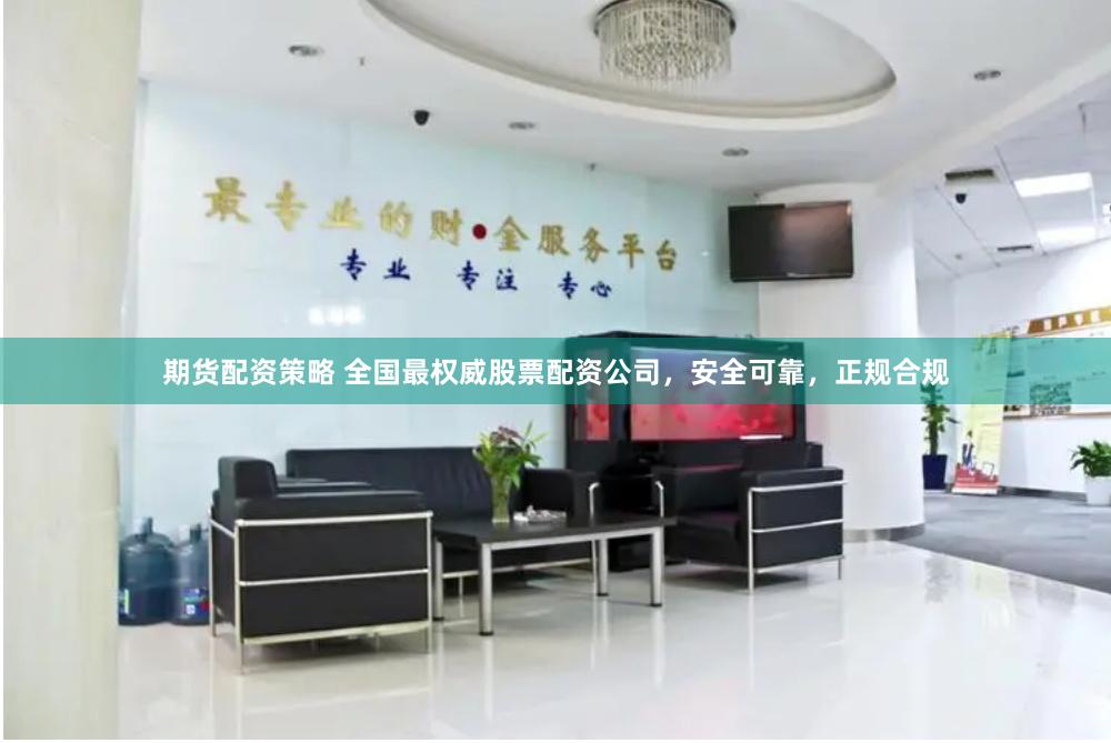 期货配资策略 全国最权威股票配资公司，安全可靠，正规合规