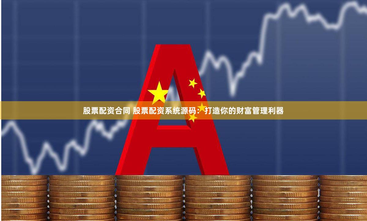 股票配资合同 股票配资系统源码：打造你的财富管理利器