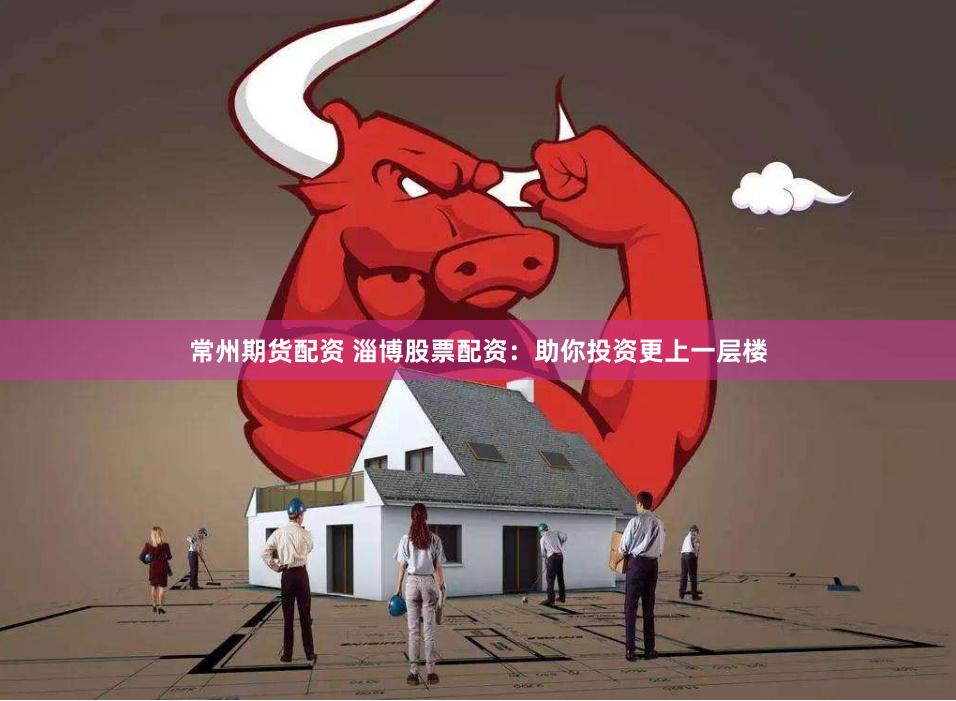 常州期货配资 淄博股票配资：助你投资更上一层楼