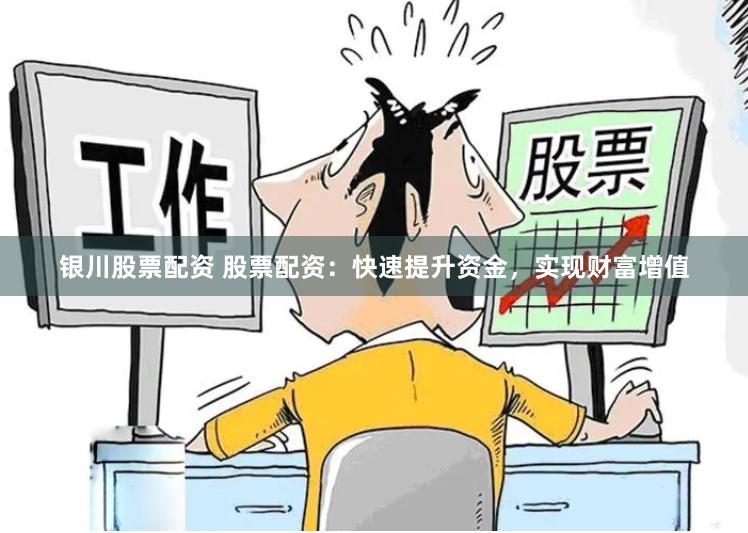银川股票配资 股票配资：快速提升资金，实现财富增值