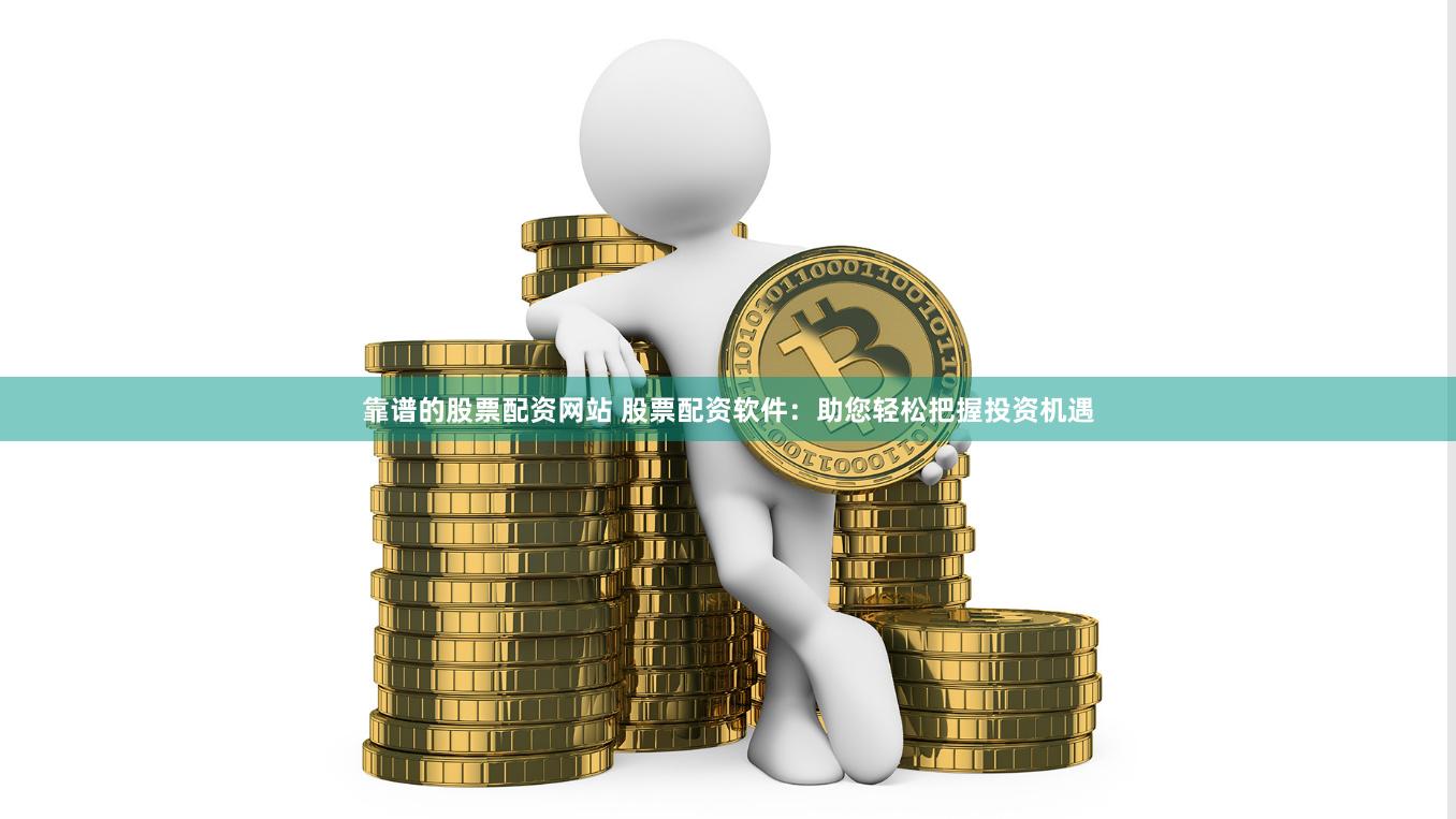 靠谱的股票配资网站 股票配资软件：助您轻松把握投资机遇