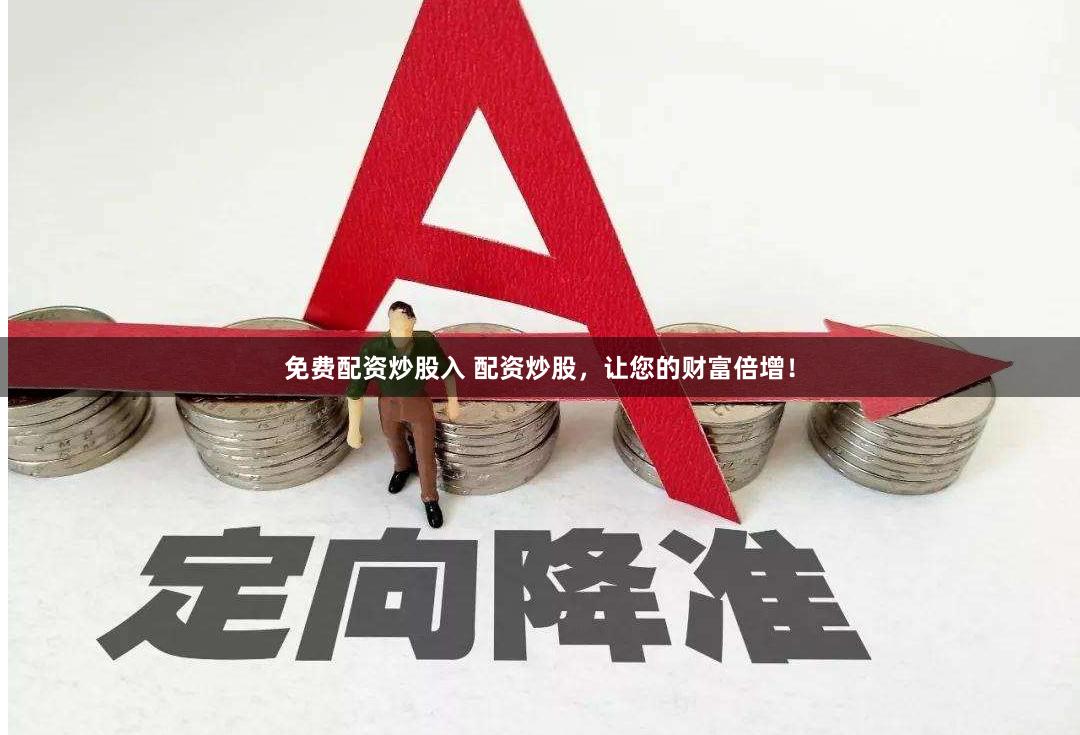 免费配资炒股入 配资炒股，让您的财富倍增！