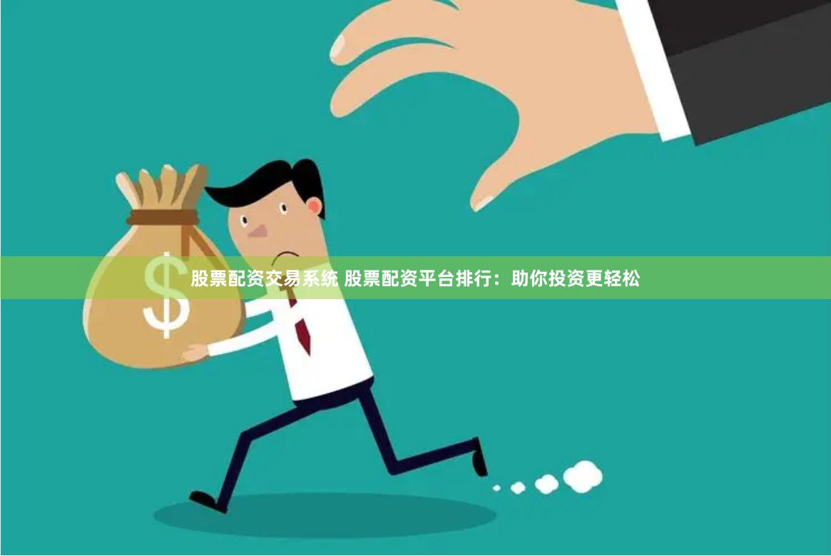 股票配资交易系统 股票配资平台排行：助你投资更轻松