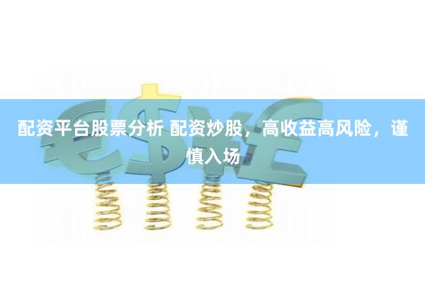 配资平台股票分析 配资炒股，高收益高风险，谨慎入场