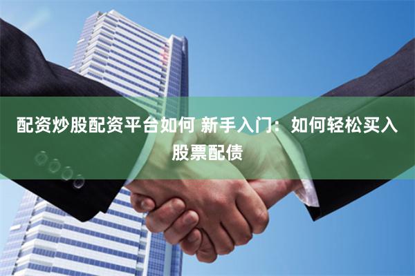 配资炒股配资平台如何 新手入门：如何轻松买入股票配债