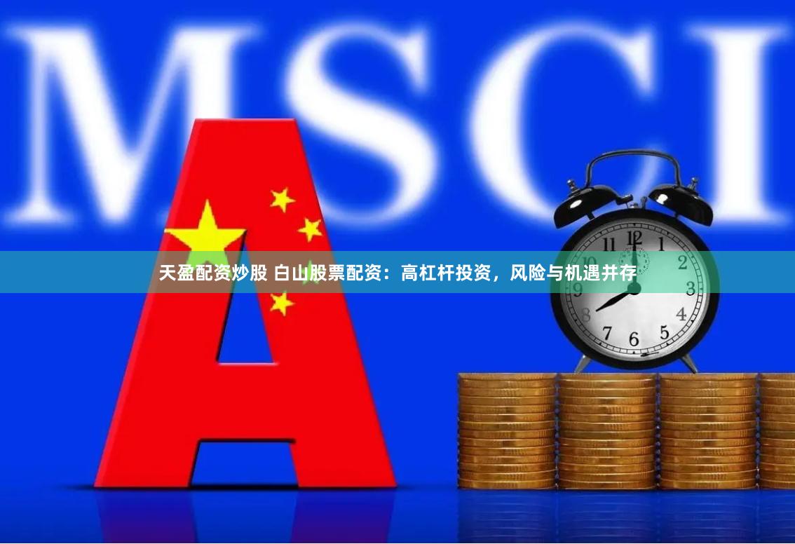 天盈配资炒股 白山股票配资：高杠杆投资，风险与机遇并存