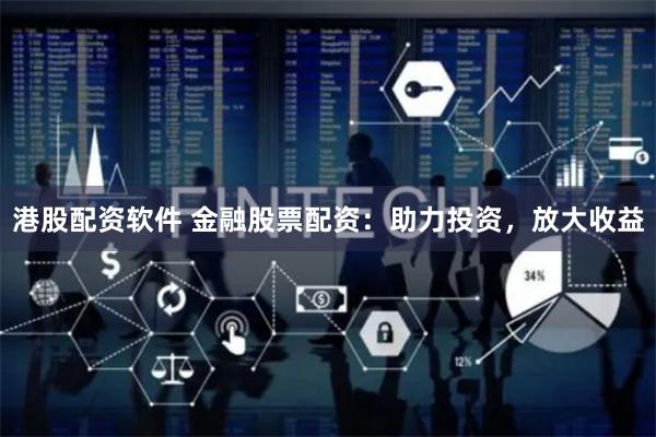 港股配资软件 金融股票配资：助力投资，放大收益