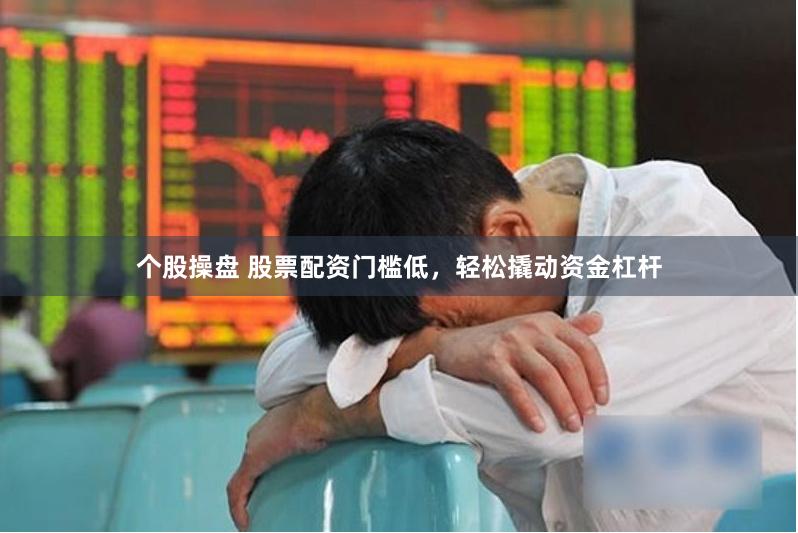 个股操盘 股票配资门槛低，轻松撬动资金杠杆