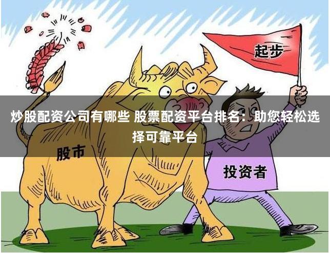 炒股配资公司有哪些 股票配资平台排名：助您轻松选择可靠平台