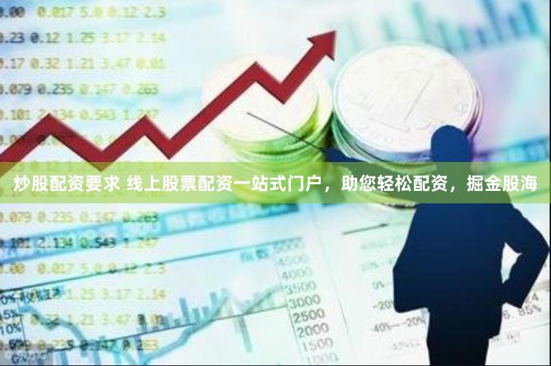 炒股配资要求 线上股票配资一站式门户，助您轻松配资，掘金股海