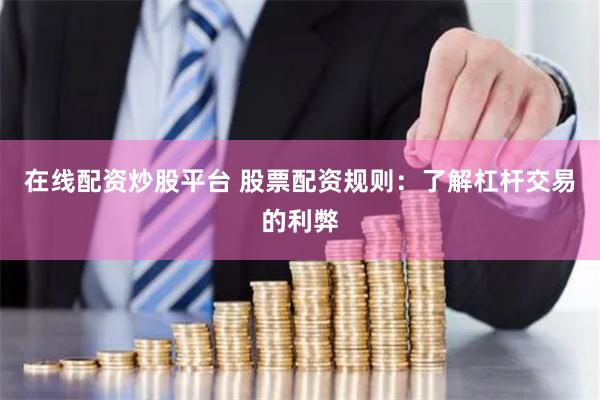 在线配资炒股平台 股票配资规则：了解杠杆交易的利弊