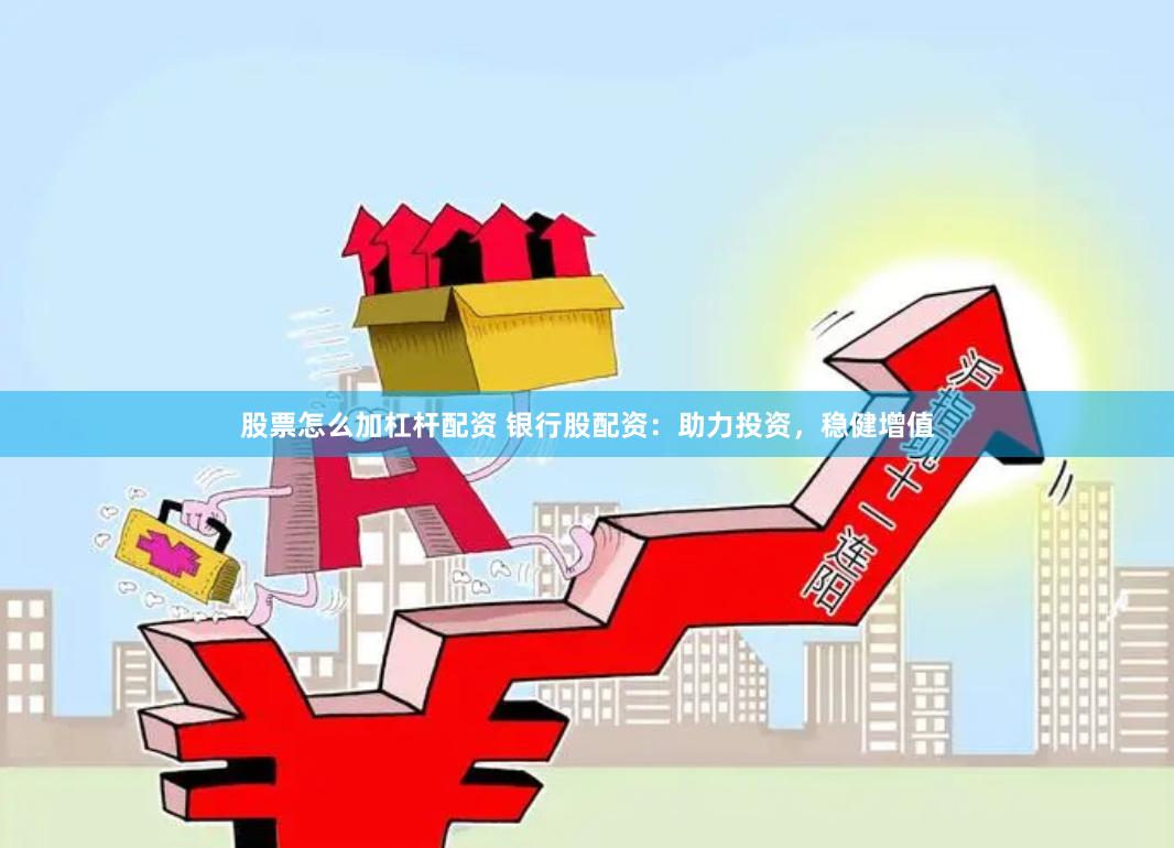 股票怎么加杠杆配资 银行股配资：助力投资，稳健增值