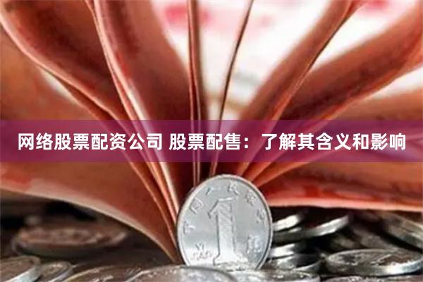 网络股票配资公司 股票配售：了解其含义和影响