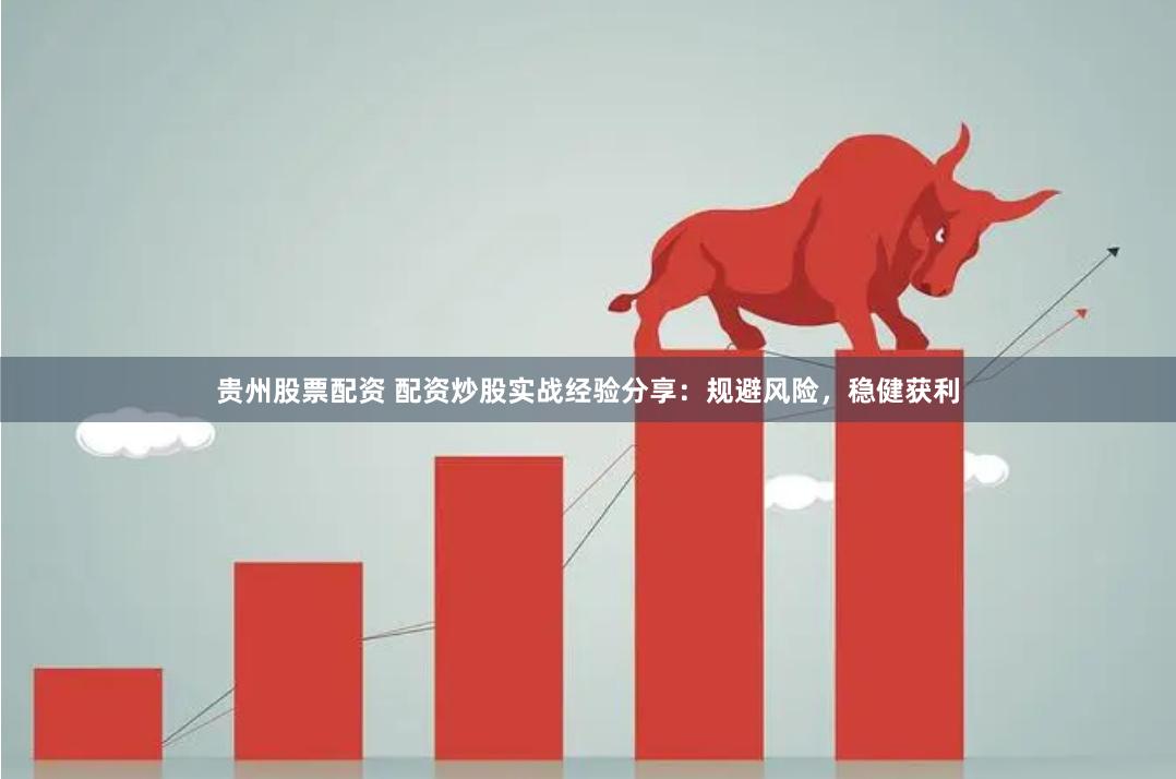 贵州股票配资 配资炒股实战经验分享：规避风险，稳健获利