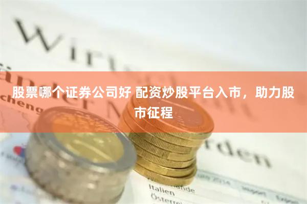 股票哪个证券公司好 配资炒股平台入市，助力股市征程
