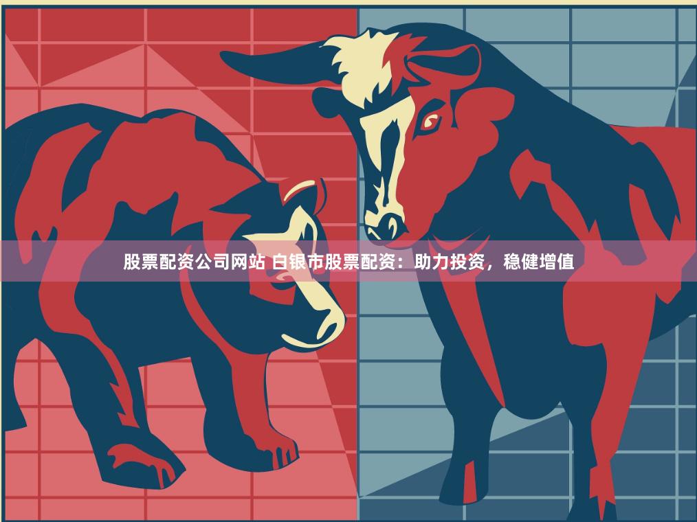 股票配资公司网站 白银市股票配资：助力投资，稳健增值