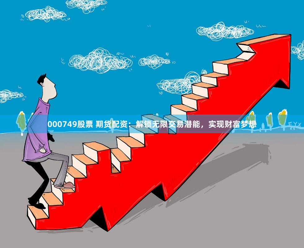 000749股票 期货配资：解锁无限交易潜能，实现财富梦想