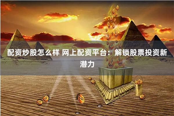 配资炒股怎么样 网上配资平台：解锁股票投资新潜力